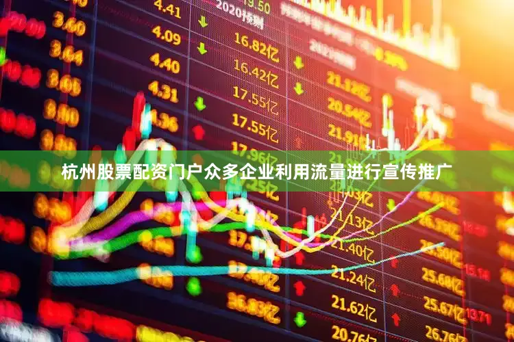 杭州股票配资门户众多企业利用流量进行宣传推广