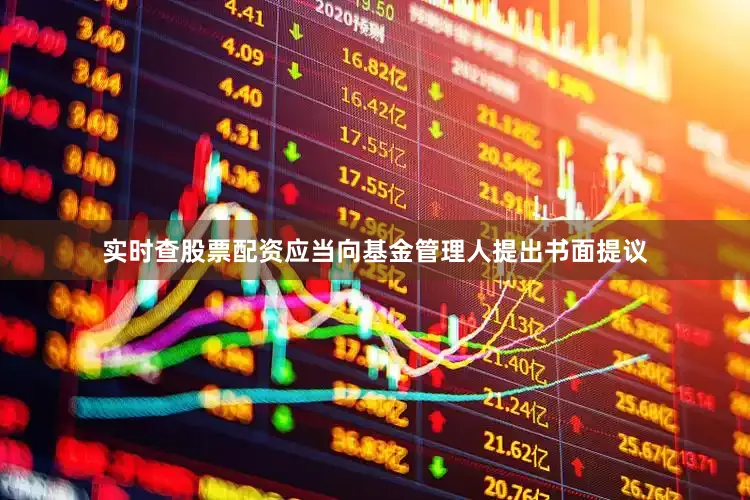 实时查股票配资应当向基金管理人提出书面提议
