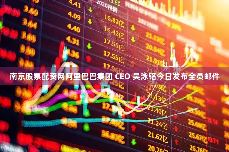 南京股票配资网阿里巴巴集团 CEO 吴泳铭今日发布全员邮件