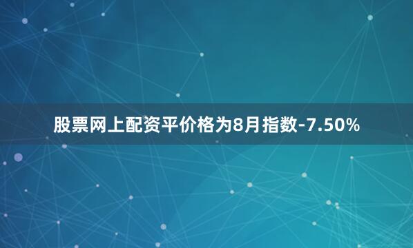 股票网上配资平价格为8月指数-7.50%