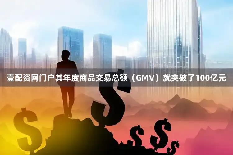 壹配资网门户其年度商品交易总额（GMV）就突破了100亿元