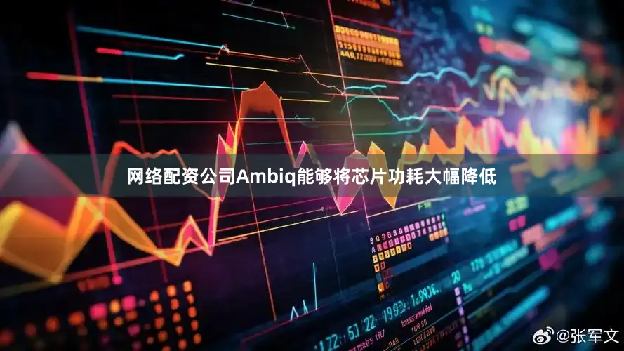 网络配资公司Ambiq能够将芯片功耗大幅降低