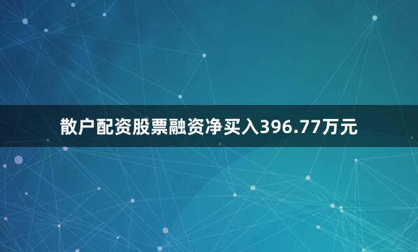 散户配资股票融资净买入396.77万元