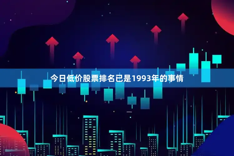 今日低价股票排名已是1993年的事情