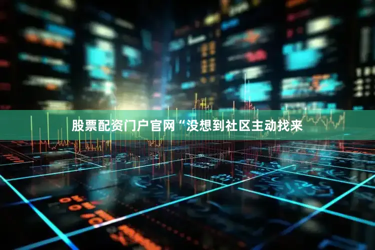 股票配资门户官网“没想到社区主动找来