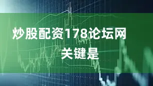 炒股配资178论坛网       关键是