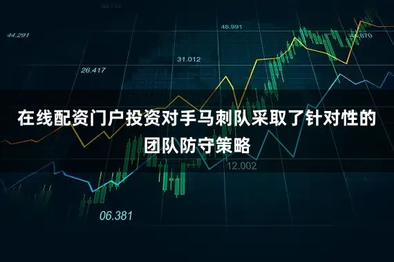 在线配资门户投资对手马刺队采取了针对性的团队防守策略
