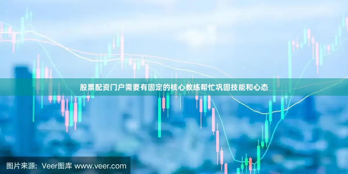 股票配资门户需要有固定的核心教练帮忙巩固技能和心态