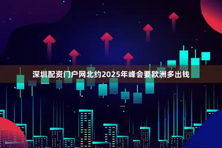 深圳配资门户网北约2025年峰会要欧洲多出钱