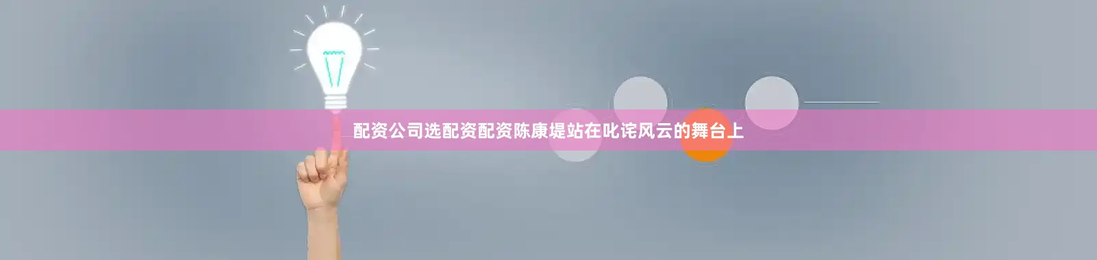 配资公司选配资配资陈康堤站在叱诧风云的舞台上