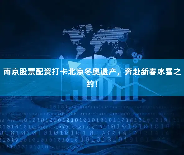 南京股票配资打卡北京冬奥遗产，奔赴新春冰雪之约！