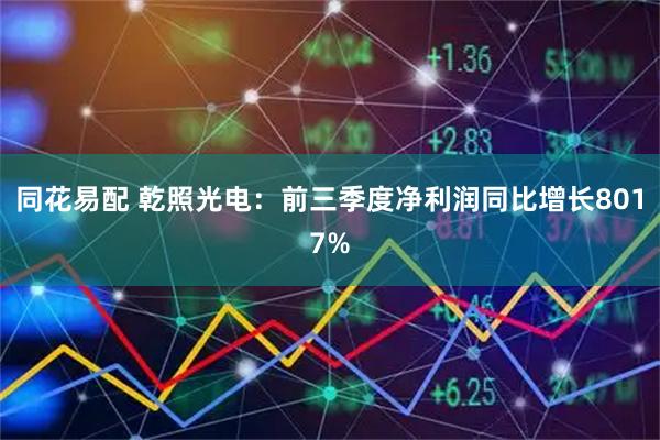 同花易配 乾照光电：前三季度净利润同比增长8017%