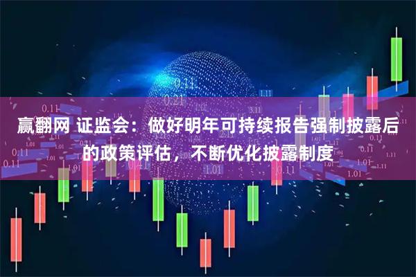 赢翻网 证监会：做好明年可持续报告强制披露后的政策评估，不断优化披露制度