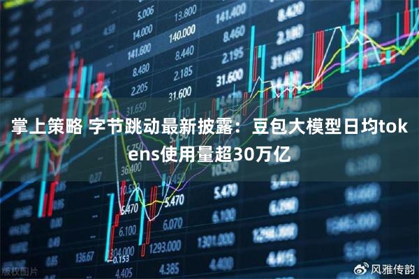 掌上策略 字节跳动最新披露：豆包大模型日均tokens使用量超30万亿