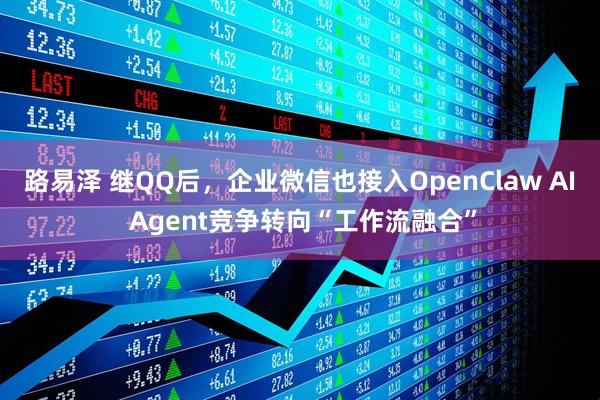 路易泽 继QQ后，企业微信也接入OpenClaw AI Agent竞争转向“工作流融合”
