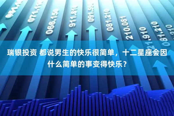 瑞银投资 都说男生的快乐很简单，十二星座会因什么简单的事变得快乐？