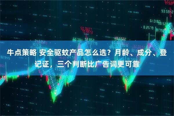 牛点策略 安全驱蚊产品怎么选？月龄、成分、登记证，三个判断比广告词更可靠