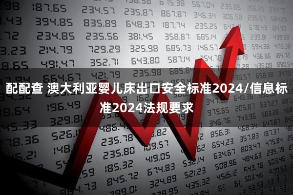配配查 澳大利亚婴儿床出口安全标准2024/信息标准2024法规要求