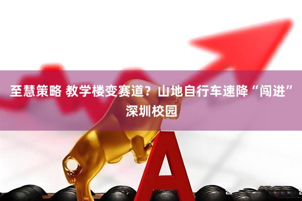 至慧策略 教学楼变赛道？山地自行车速降“闯进”深圳校园