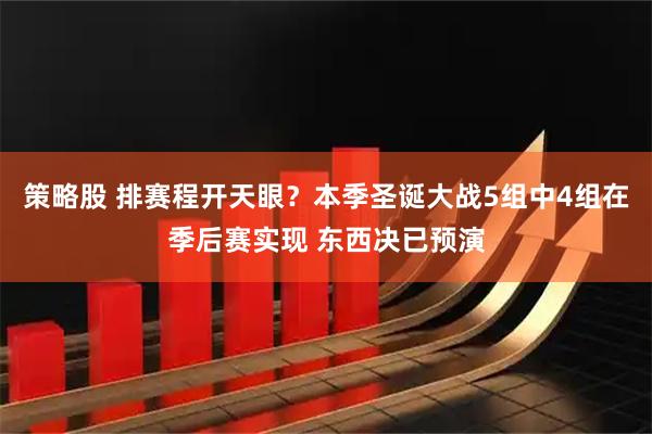 策略股 排赛程开天眼？本季圣诞大战5组中4组在季后赛实现 东西决已预演
