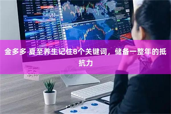 金多多 夏至养生记住8个关键词，储备一整年的抵抗力