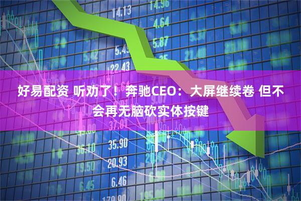好易配资 听劝了!奔驰CEO:大屏继续卷 但不会再无脑砍实体按键