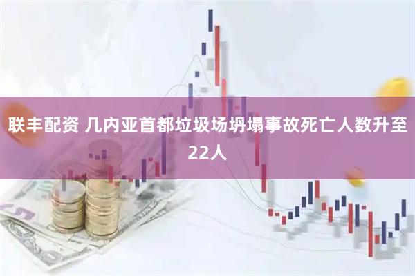 联丰配资 几内亚首都垃圾场坍塌事故死亡人数升至22人