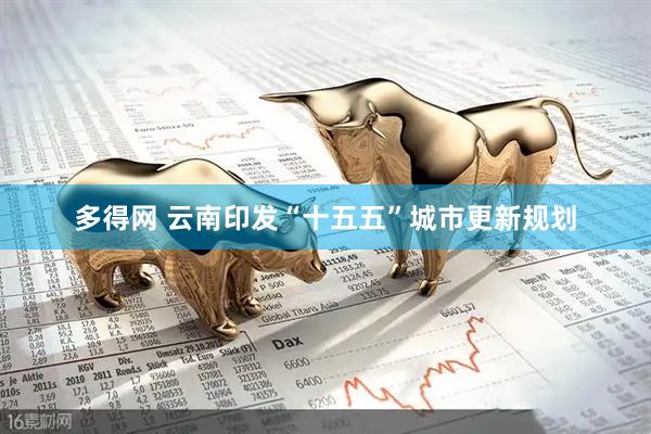 多得网 云南印发“十五五”城市更新规划